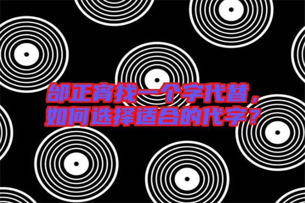邰正宵找一個(gè)字代替,如何選擇適合的代字?