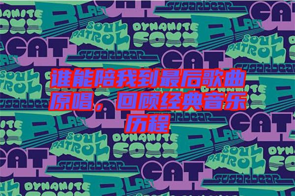 誰能陪我到最后歌曲原唱,回顧經(jīng)典音樂歷程