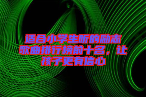 適合小學生聽的勵志歌曲排行榜前十名,讓孩子更有信心