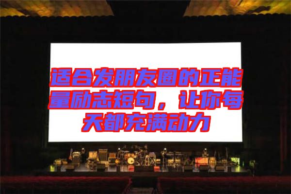 適合發(fā)朋友圈的正能量勵志短句,讓你每天都充滿動力