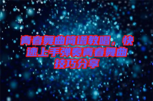 青春舞曲簡譜教唱,快速上手彈奏青春舞曲技巧分享