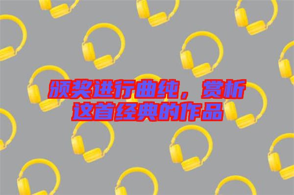 頒獎進行曲純，賞析這首經典的作品