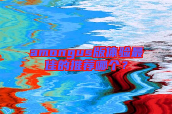 amongus版體驗(yàn)最佳的推薦哪個(gè)?