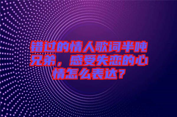 錯過的情人歌詞半噸兄弟,感受失戀的心情怎么表達?