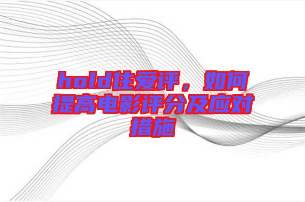 hold住愛評，如何提高電影評分及應對措施
