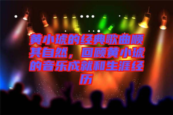 黃小琥的經典歌曲順其自然，回顧黃小琥的音樂成就和生涯經歷