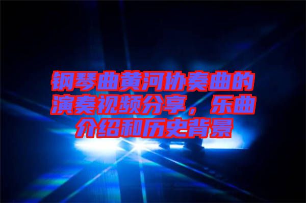 鋼琴曲黃河協(xié)奏曲的演奏視頻分享,樂(lè)曲介紹和歷史背景