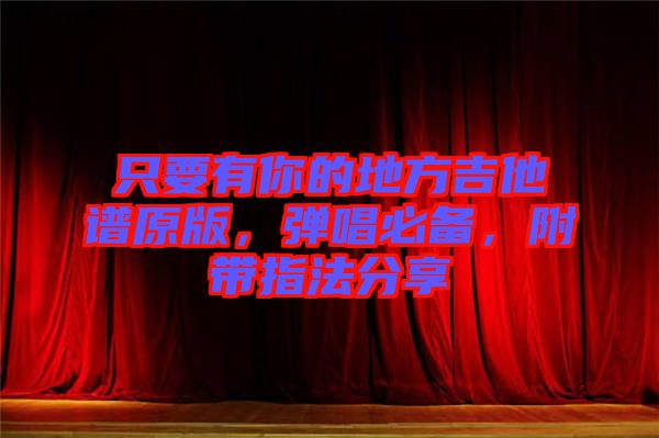 只要有你的地方吉他譜原版,彈唱必備,附帶指法分享