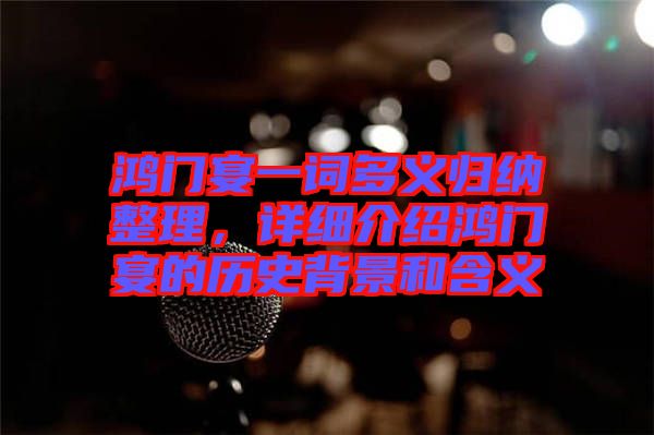 鴻門宴一詞多義歸納整理,詳細介紹鴻門宴的歷史背景和含義