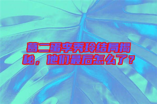 葛二蛋李秀玲結局揭秘，他們最后怎么了？