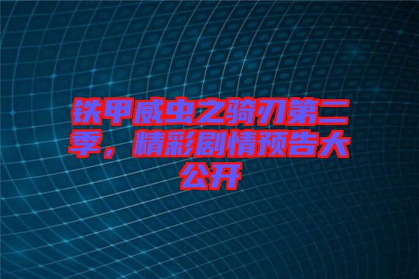 鐵甲威蟲之騎刃第二季，精彩劇情預告大公開