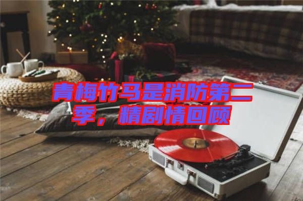 青梅竹馬是消防第二季，精劇情回顧