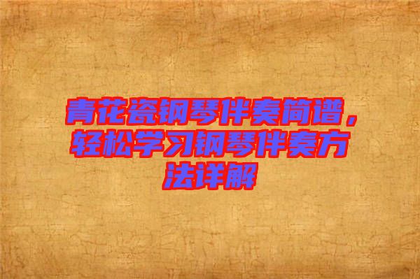 青花瓷鋼琴伴奏簡譜，輕松學習鋼琴伴奏方法詳解