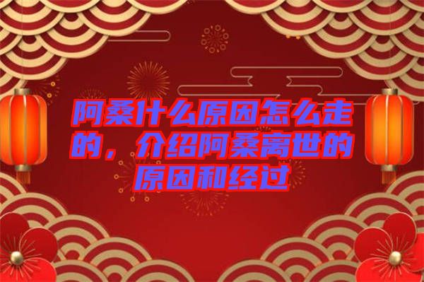 阿桑什么原因怎么走的,介紹阿桑離世的原因和經(jīng)過