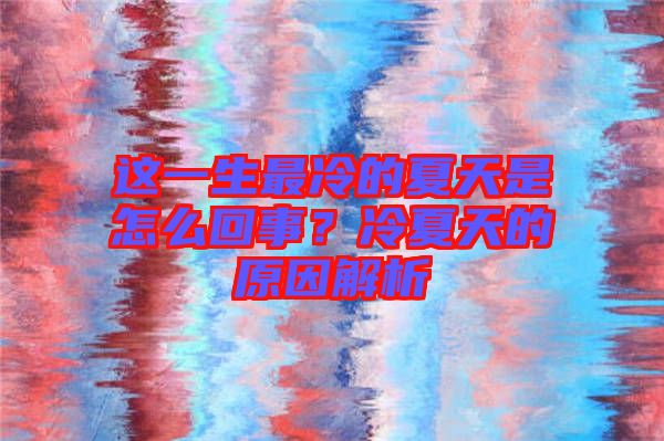 這一生最冷的夏天是怎么回事?冷夏天的原因解析