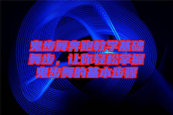 鬼步舞奔跑教學基礎舞步,讓你輕松掌握鬼步舞的基本步驟