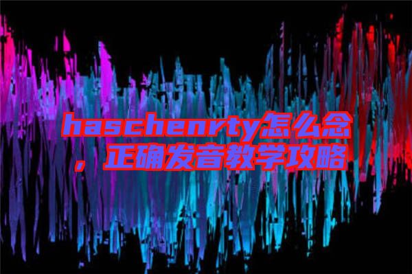haschenrty怎么念，正確發音教學攻略
