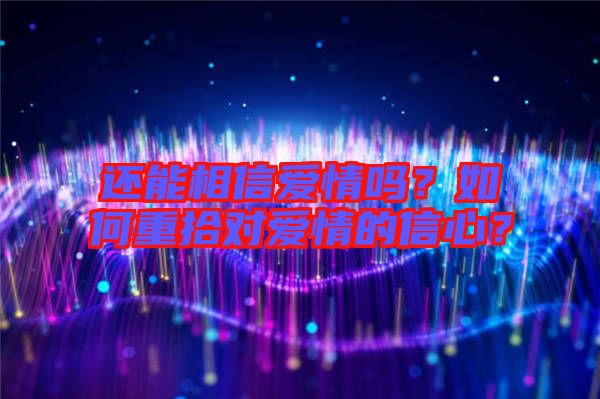 還能相信愛情嗎？如何重拾對愛情的信心？