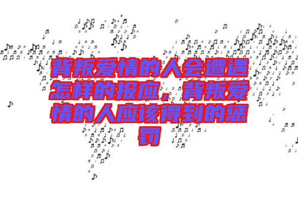 背叛愛情的人會遭遇怎樣的報應(yīng),背叛愛情的人應(yīng)該得到的懲罰