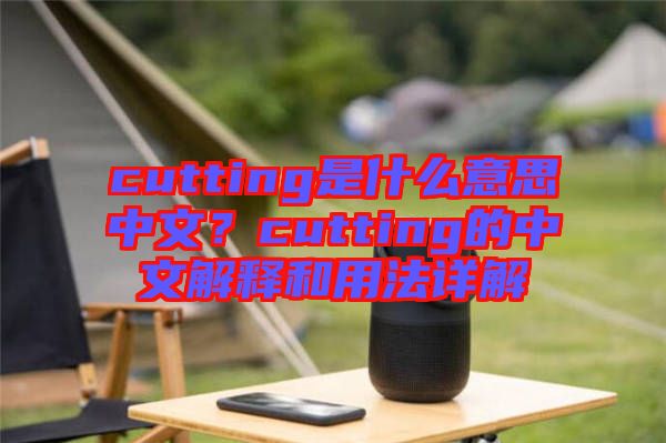 cutting是什么意思中文？cutting的中文解釋和用法詳解