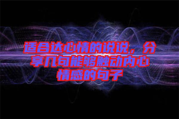 適合達(dá)心情的說(shuō)說(shuō)，分享幾句能夠觸動(dòng)內(nèi)心情感的句子