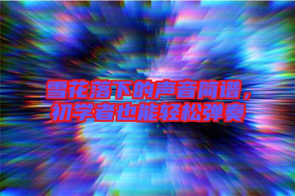 雪花落下的聲音簡譜，初學者也能輕松彈奏