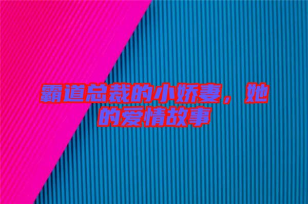 霸道總裁的小嬌妻，她的愛情故事