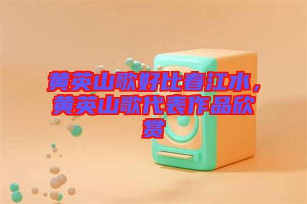 黃英山歌好比春江水,黃英山歌代表作品欣賞
