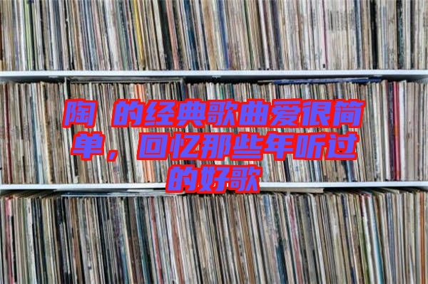 陶喆的經典歌曲愛很簡單,回憶那些年聽過的好歌