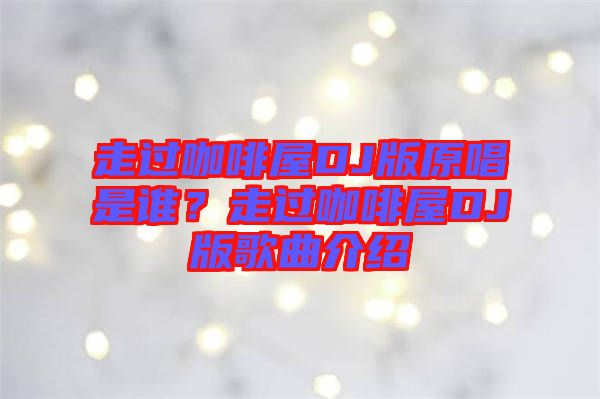 走過咖啡屋DJ版原唱是誰？走過咖啡屋DJ版歌曲介紹