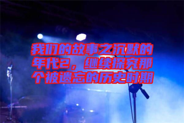我們的故事之沉默的年代2,繼續探究那個被遺忘的歷史時期