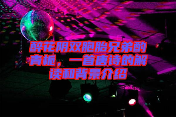 醉花陰雙胞胎兄弟酌青梔,一首唐詩的解讀和背景介紹