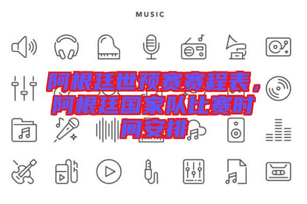 阿根廷世預賽賽程表,阿根廷國家隊比賽時間安排