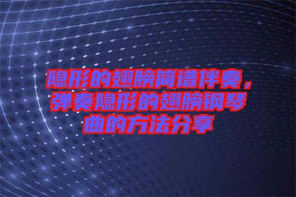 隱形的翅膀簡譜伴奏，彈奏隱形的翅膀鋼琴曲的方法分享