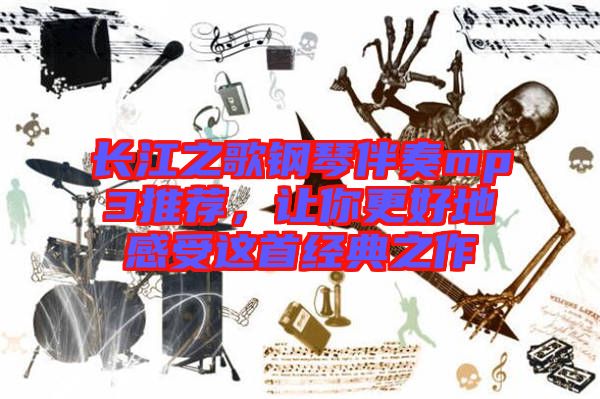 長江之歌鋼琴伴奏mp3推薦,讓你更好地感受這首經(jīng)典之作