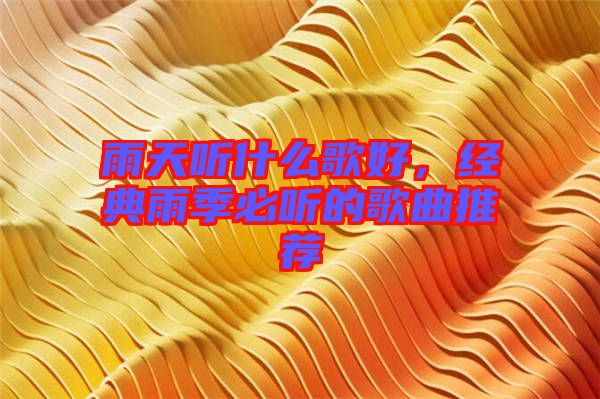 雨天聽什么歌好，經典雨季必聽的歌曲推薦