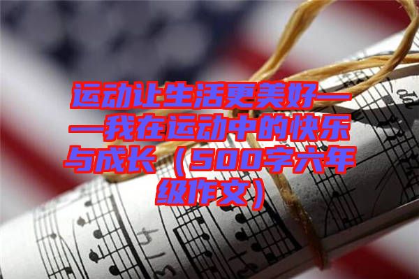 運動讓生活更美好——我在運動中的快樂與成長(500字六年級作文)