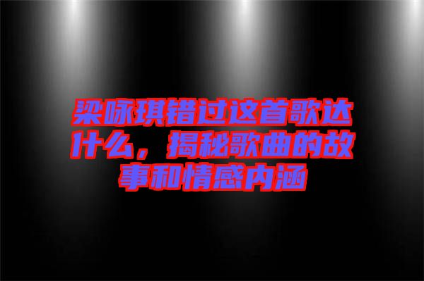 梁詠琪錯過這首歌達什么,揭秘歌曲的故事和情感內涵