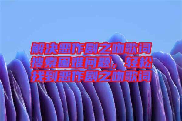 解決惡作劇之吻歌詞搜索困難問題,輕松找到惡作劇之吻歌詞