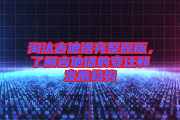 淘汰吉他譜完整原版，了解吉他譜的變遷和發展趨勢