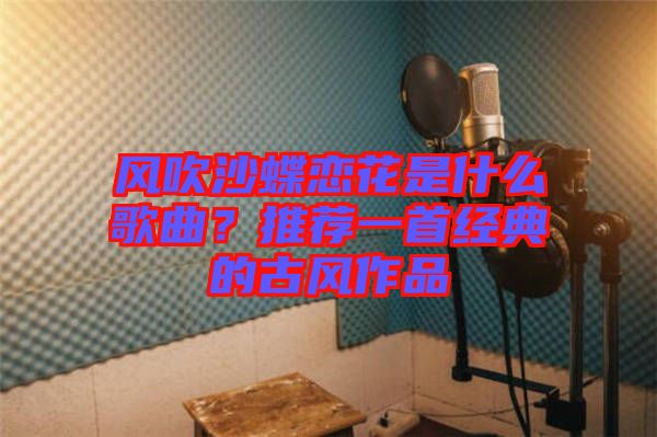 風吹沙蝶戀花是什么歌曲？推薦一首經典的古風作品