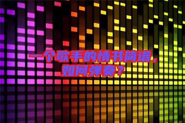 一個歌手的情書簡譜,如何彈奏?