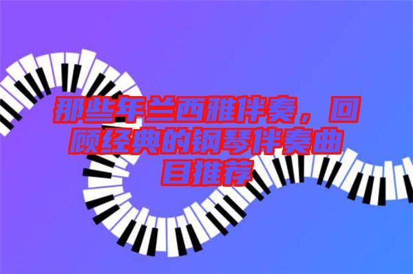 那些年蘭西雅伴奏,回顧經典的鋼琴伴奏曲目推薦