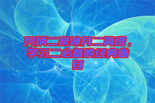 阿炳二泉映月二簡譜，學(xué)習(xí)二必備的經(jīng)典曲目