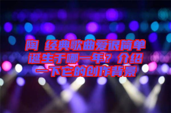陶喆經(jīng)典歌曲愛很簡單誕生于哪一年?介紹一下它的創(chuàng)作背景