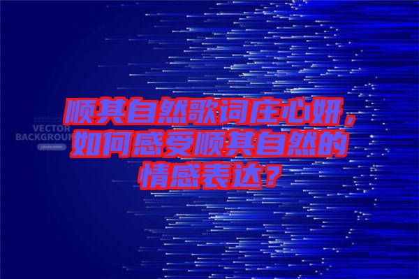 順其自然歌詞莊心妍，如何感受順其自然的情感表達？
