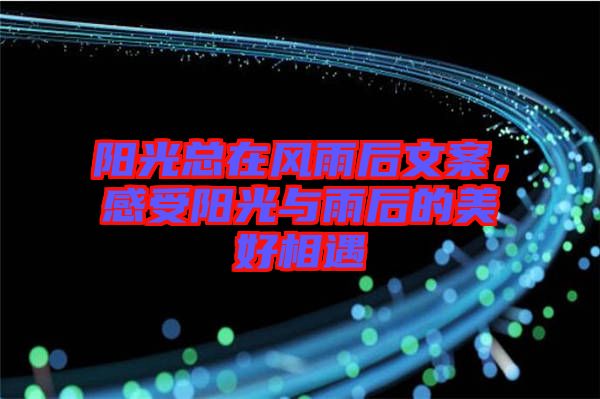 陽光總在風(fēng)雨后文案,感受陽光與雨后的美好相遇