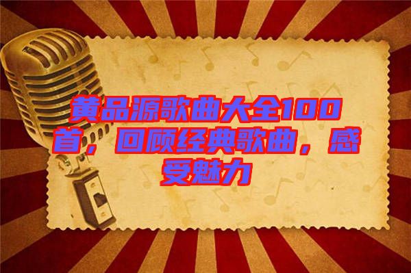 黃品源歌曲大全100首，回顧經(jīng)典歌曲，感受魅力