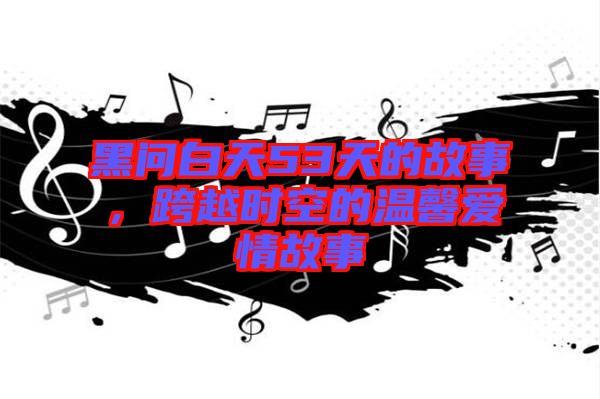 黑問白天53天的故事，跨越時空的溫馨愛情故事