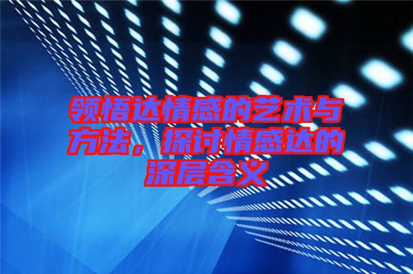 領(lǐng)悟達情感的藝術(shù)與方法,探討情感達的深層含義